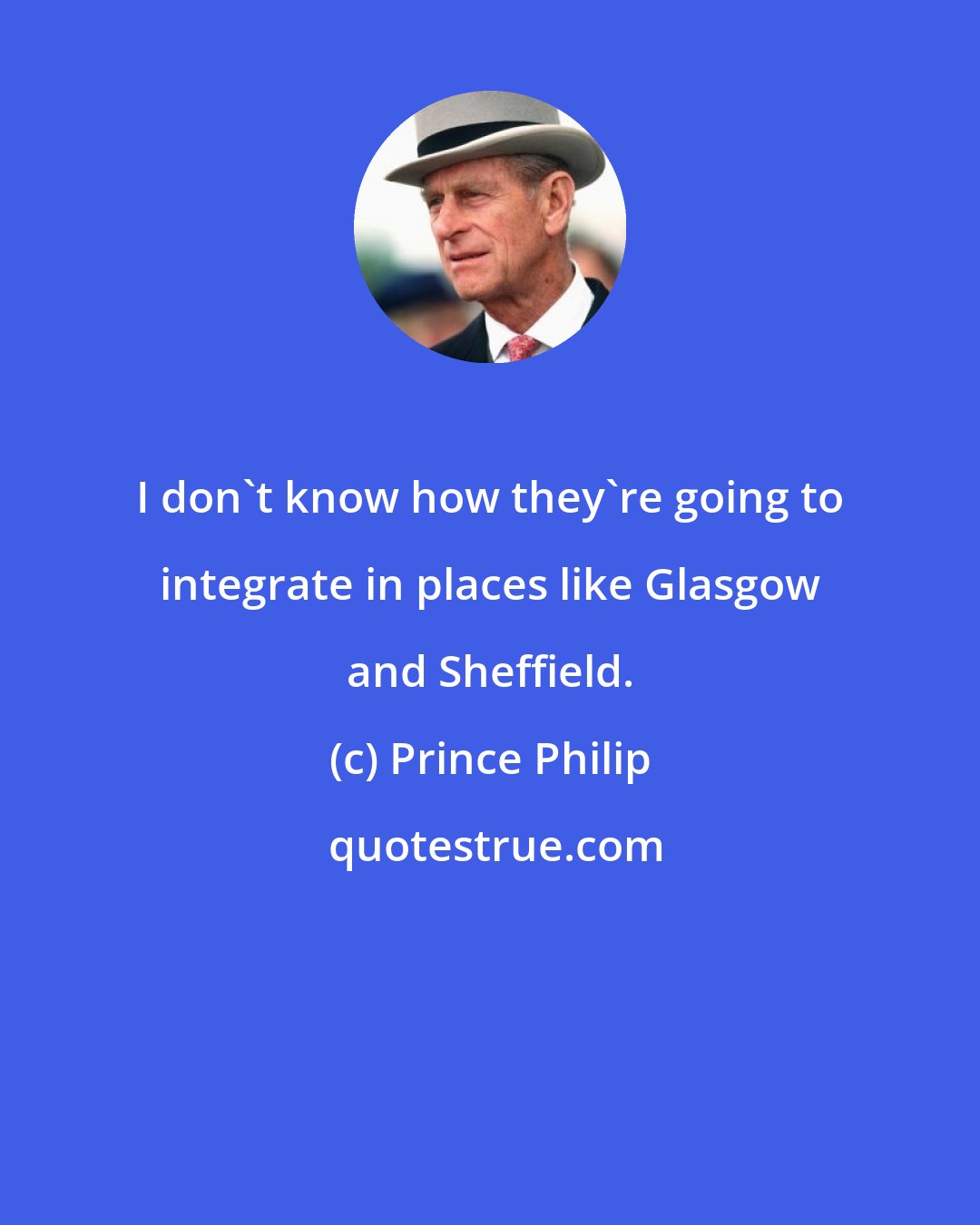 Prince Philip: I don't know how they're going to integrate in places like Glasgow and Sheffield.