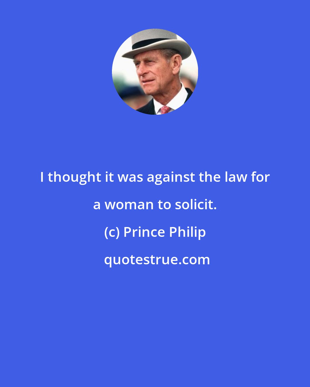 Prince Philip: I thought it was against the law for a woman to solicit.