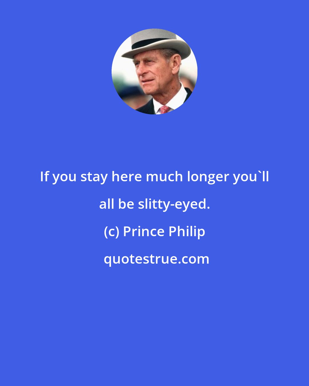 Prince Philip: If you stay here much longer you'll all be slitty-eyed.