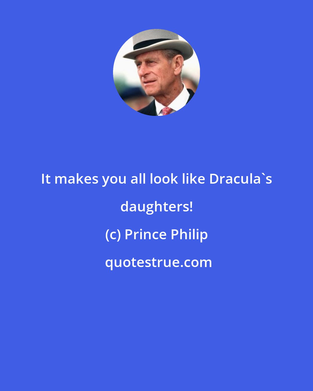 Prince Philip: It makes you all look like Dracula's daughters!