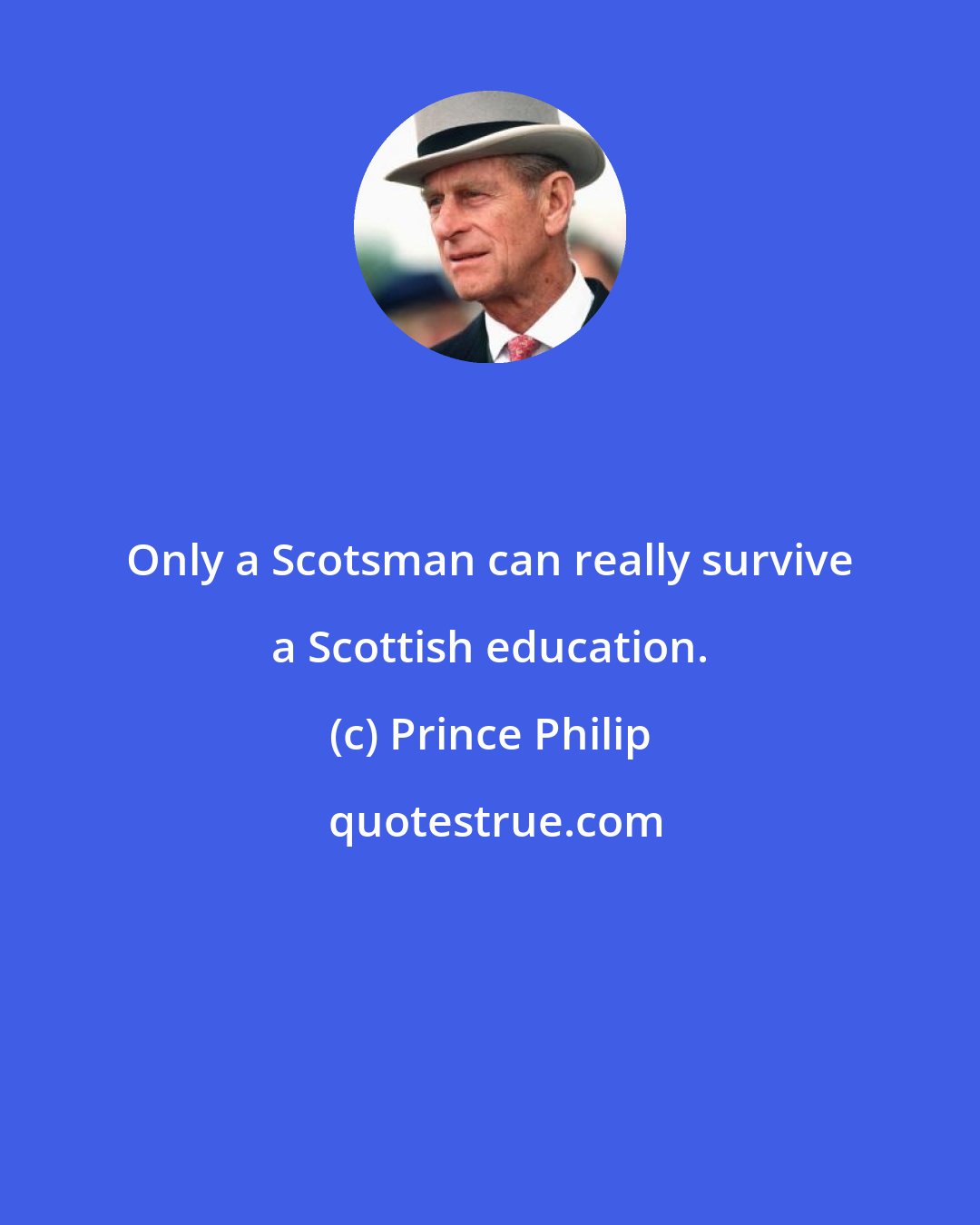 Prince Philip: Only a Scotsman can really survive a Scottish education.