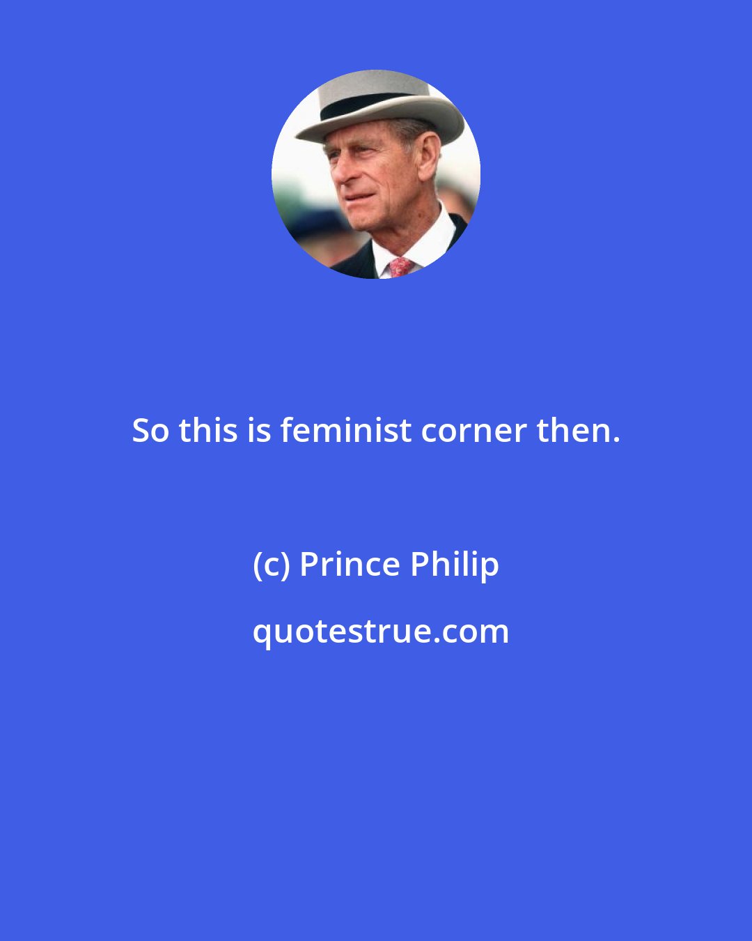 Prince Philip: So this is feminist corner then.