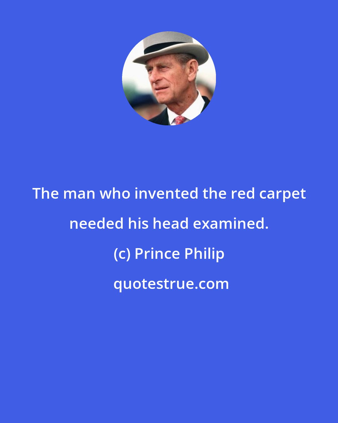 Prince Philip: The man who invented the red carpet needed his head examined.