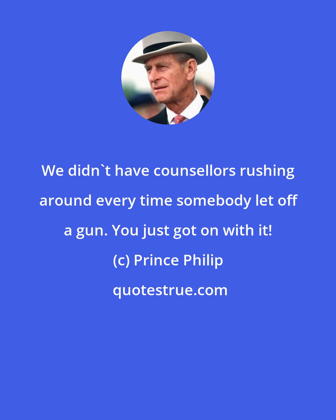 Prince Philip: We didn't have counsellors rushing around every time somebody let off a gun. You just got on with it!