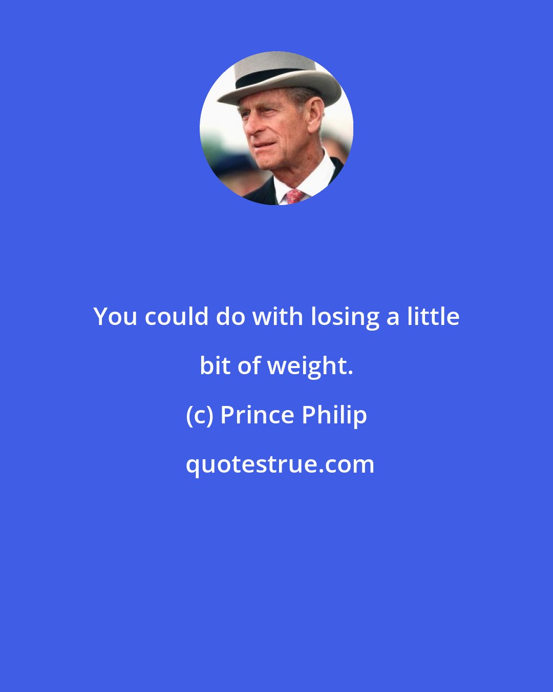 Prince Philip: You could do with losing a little bit of weight.