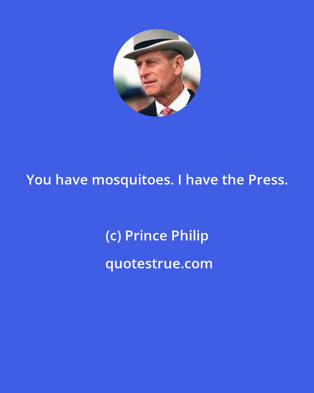 Prince Philip: You have mosquitoes. I have the Press.