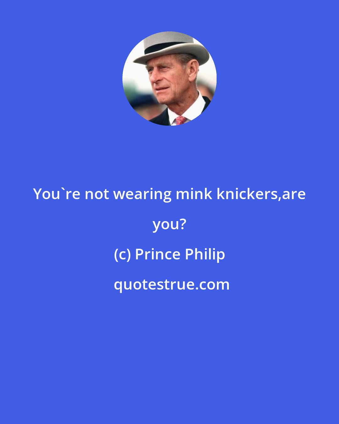 Prince Philip: You're not wearing mink knickers,are you?