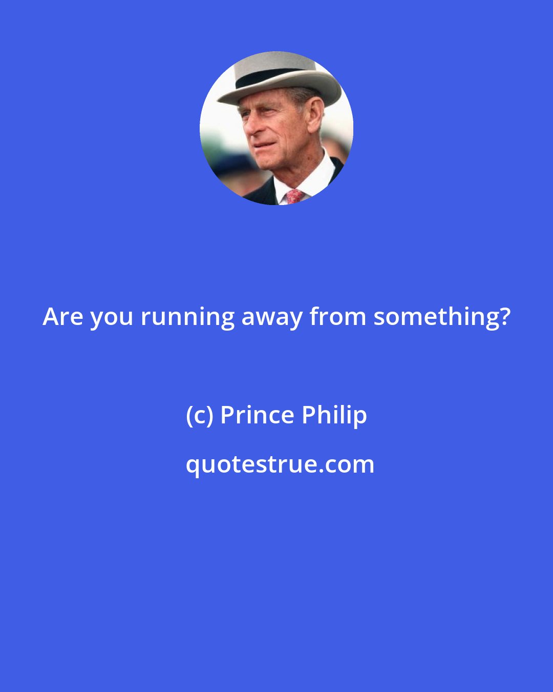 Prince Philip: Are you running away from something?