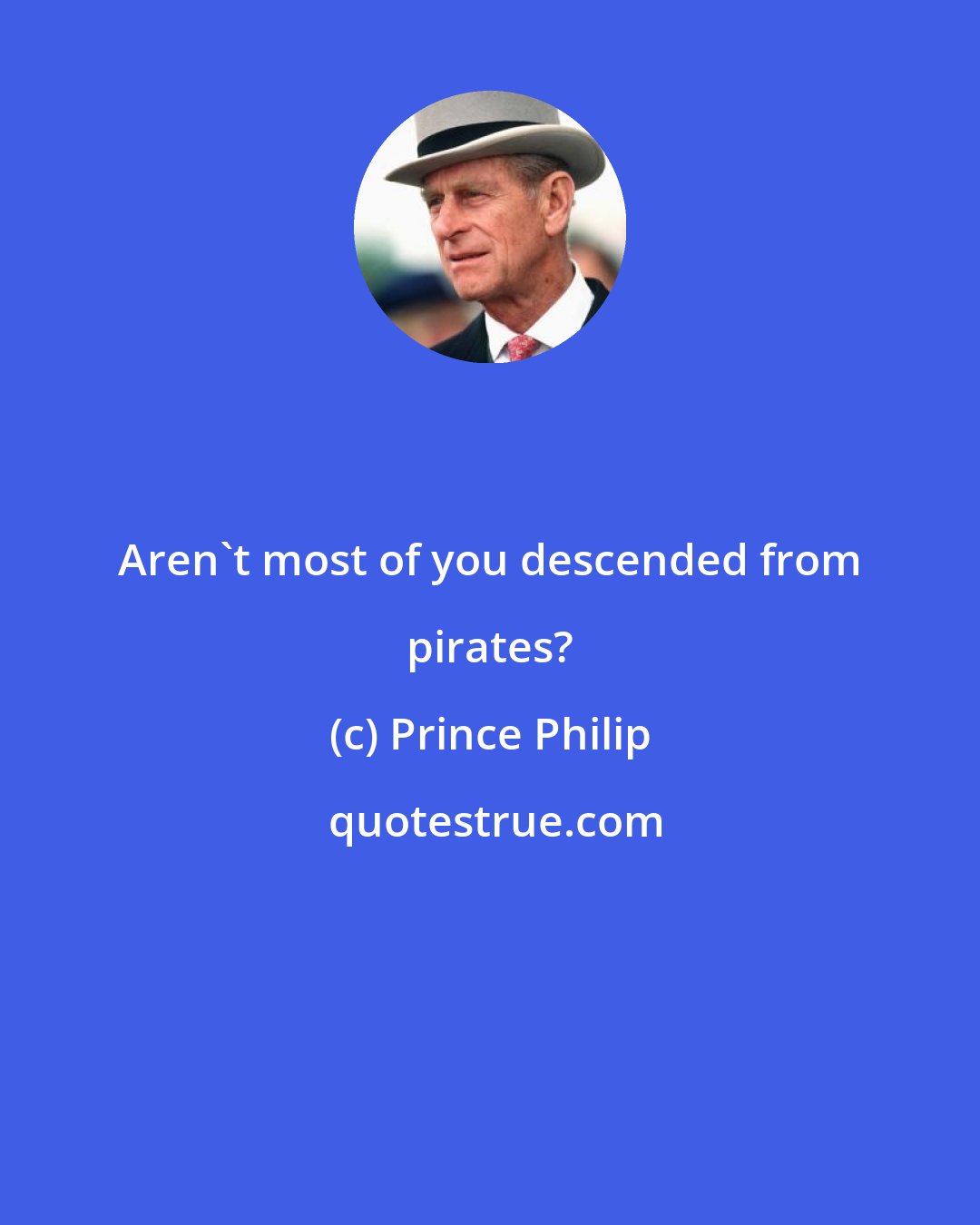 Prince Philip: Aren't most of you descended from pirates?