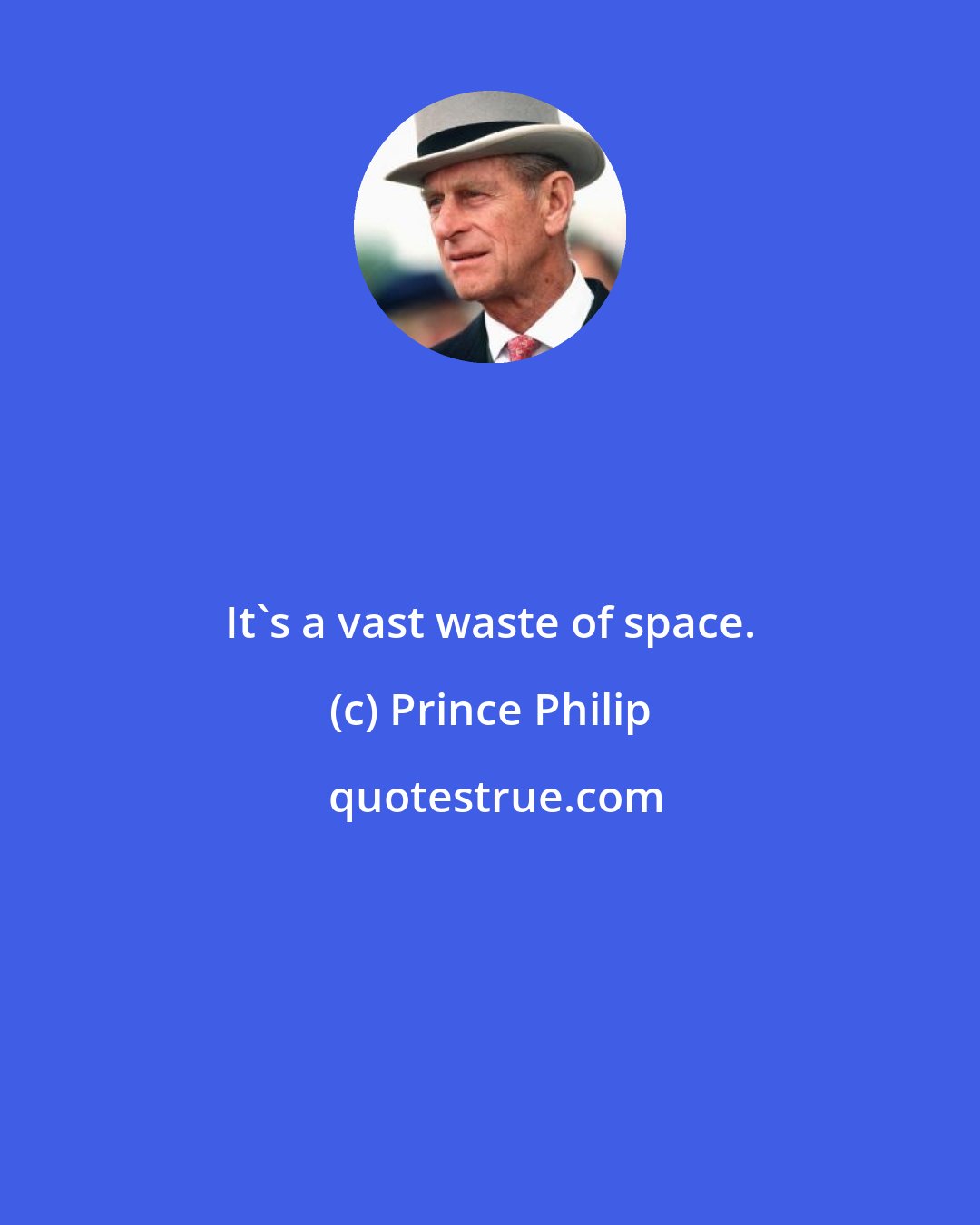 Prince Philip: It's a vast waste of space.
