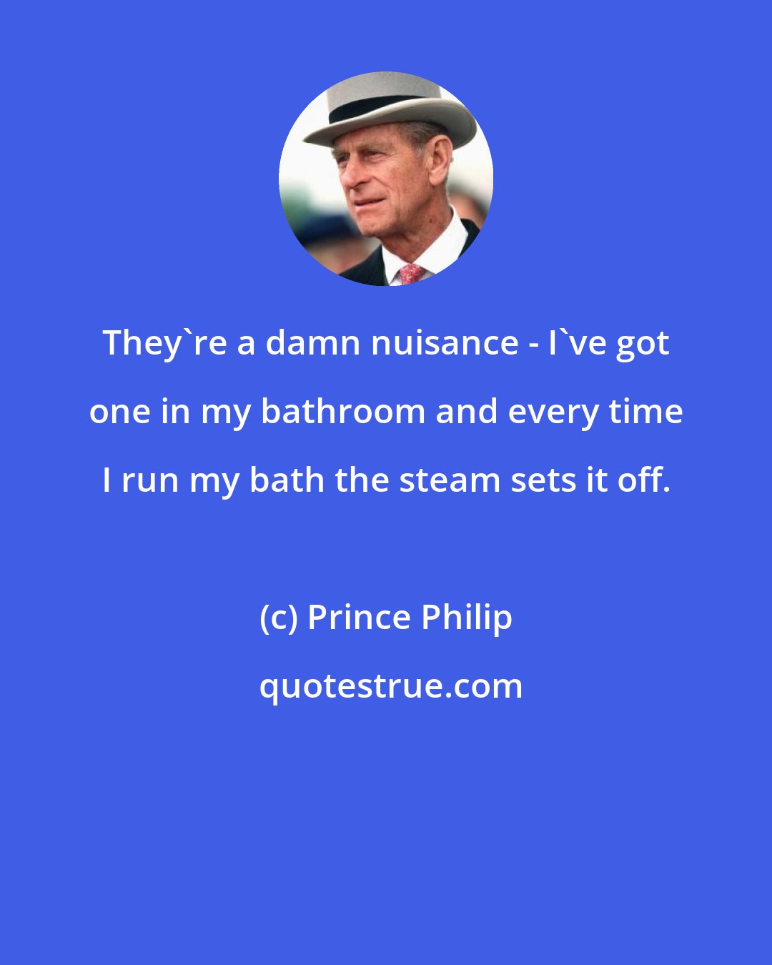 Prince Philip: They're a damn nuisance - I've got one in my bathroom and every time I run my bath the steam sets it off.