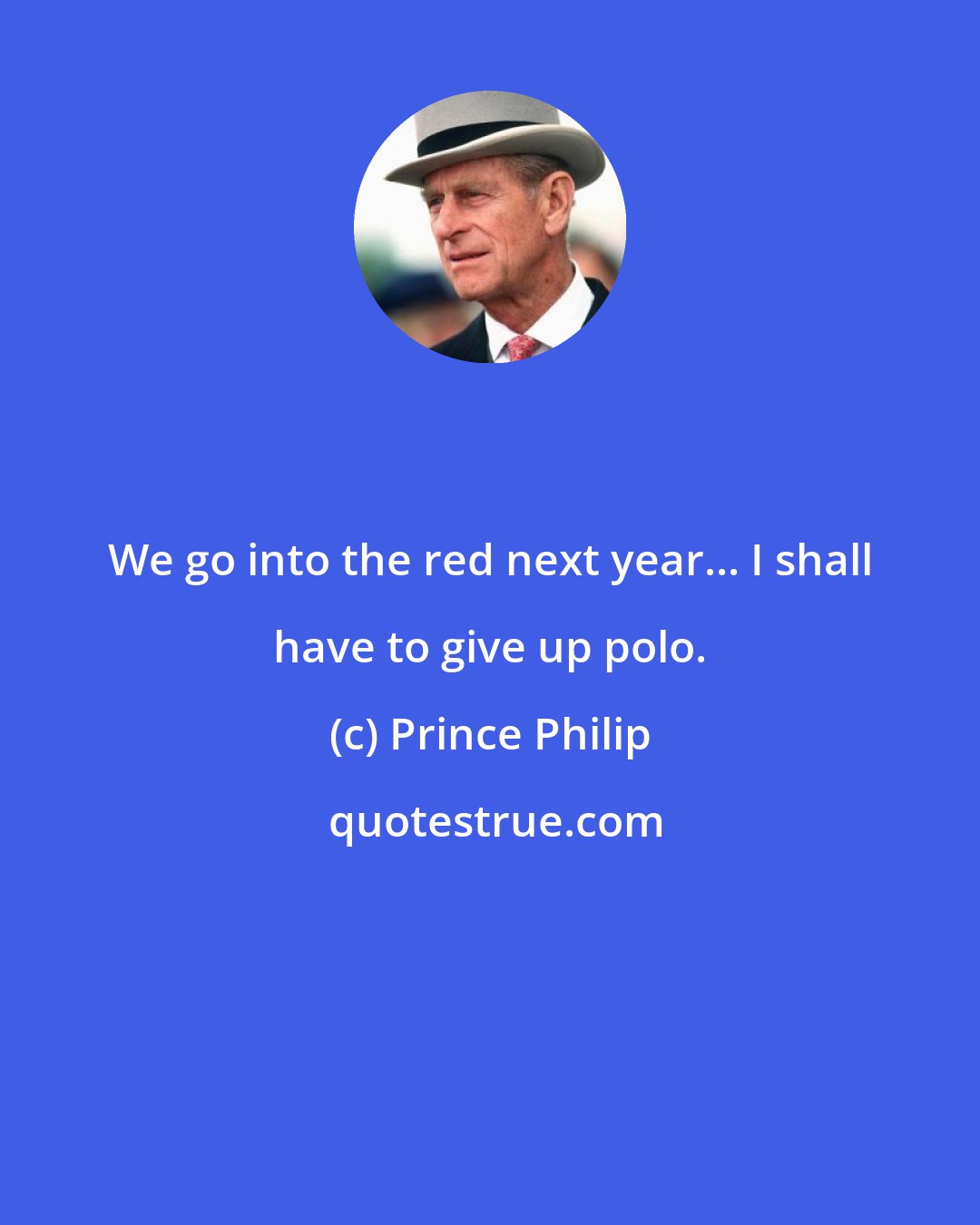 Prince Philip: We go into the red next year... I shall have to give up polo.