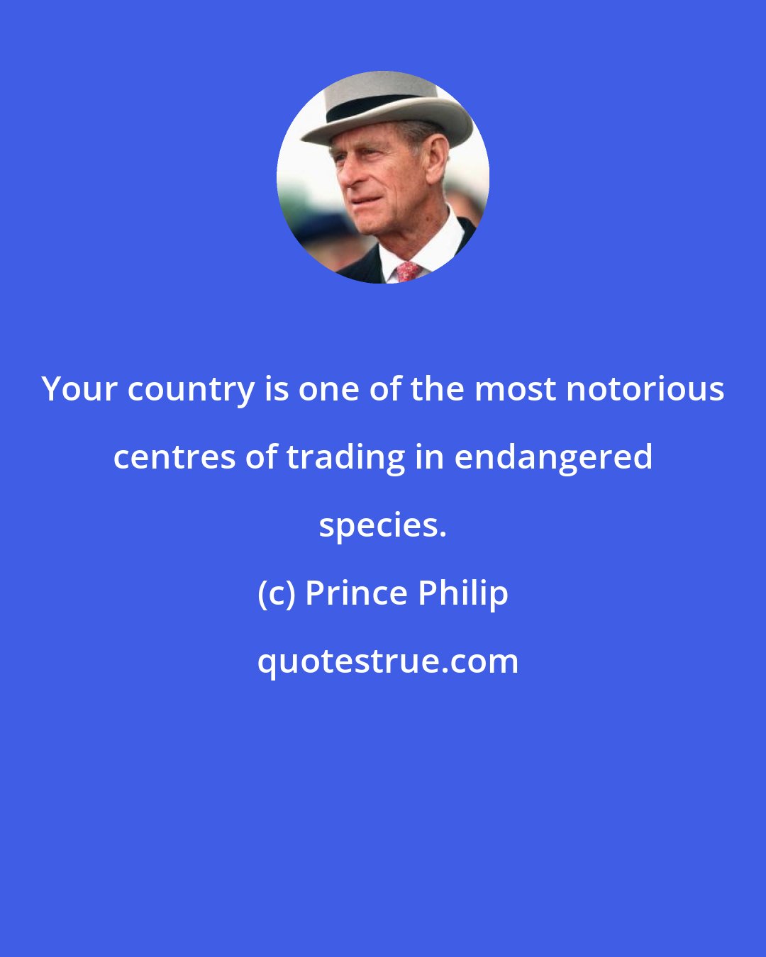 Prince Philip: Your country is one of the most notorious centres of trading in endangered species.