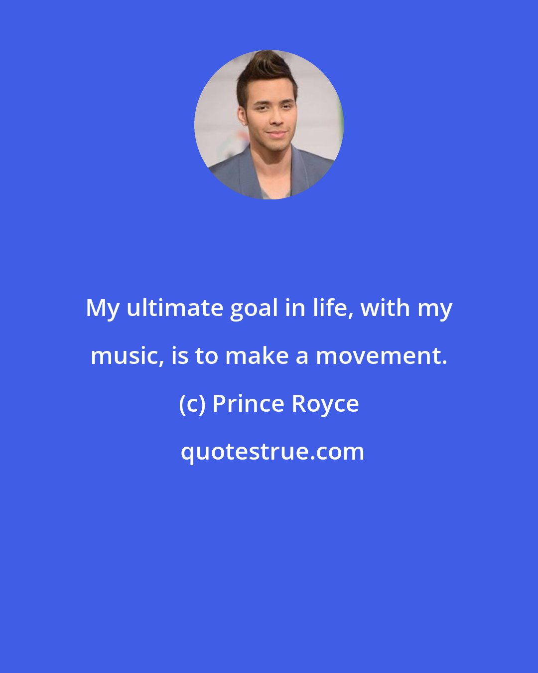 Prince Royce: My ultimate goal in life, with my music, is to make a movement.