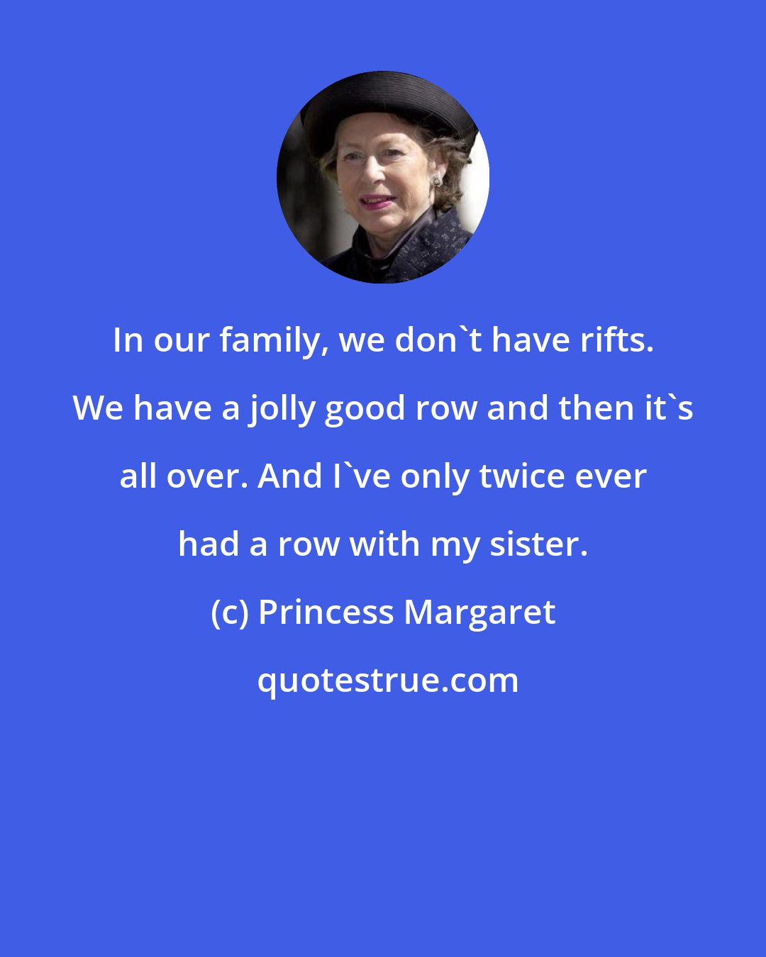 Princess Margaret: In our family, we don't have rifts. We have a jolly good row and then it's all over. And I've only twice ever had a row with my sister.
