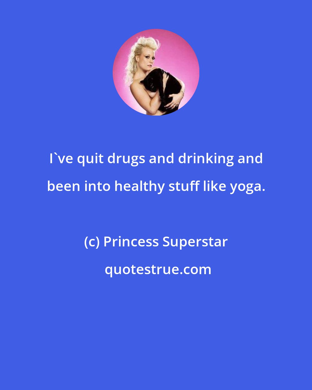 Princess Superstar: I've quit drugs and drinking and been into healthy stuff like yoga.