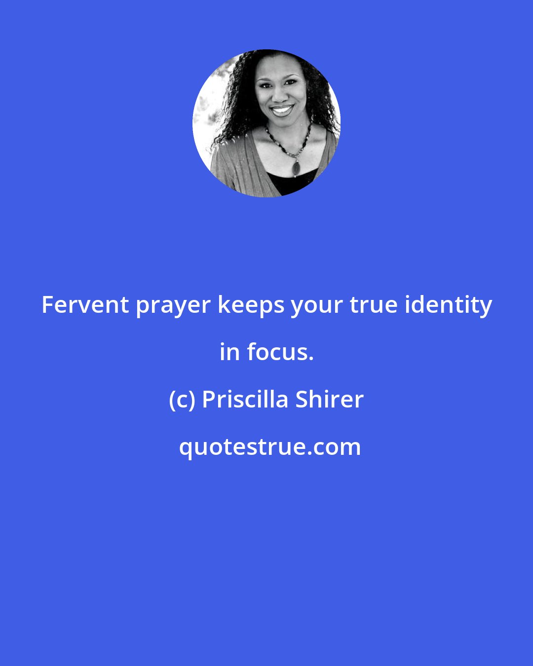 Priscilla Shirer: Fervent prayer keeps your true identity in focus.