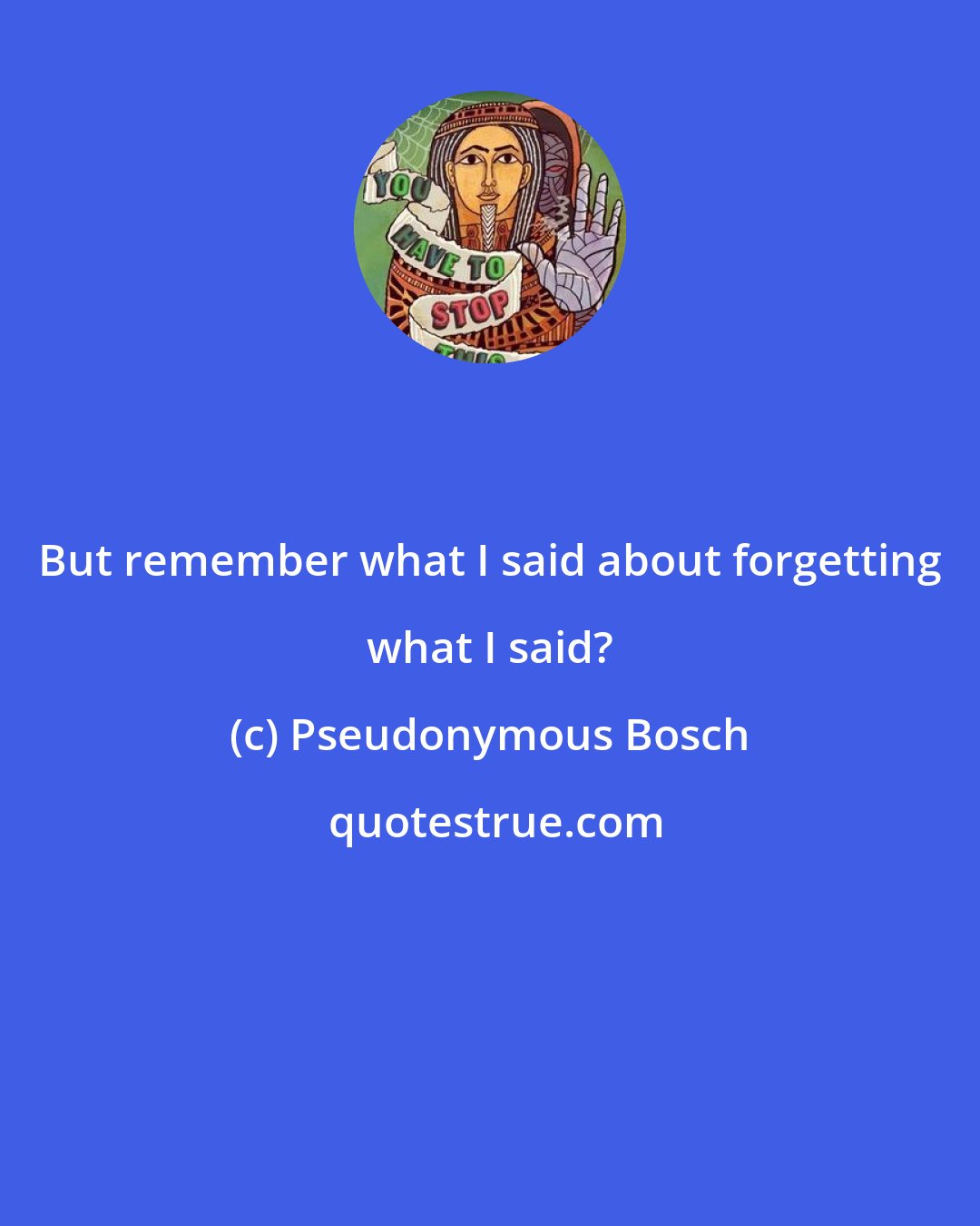 Pseudonymous Bosch: But remember what I said about forgetting what I said?