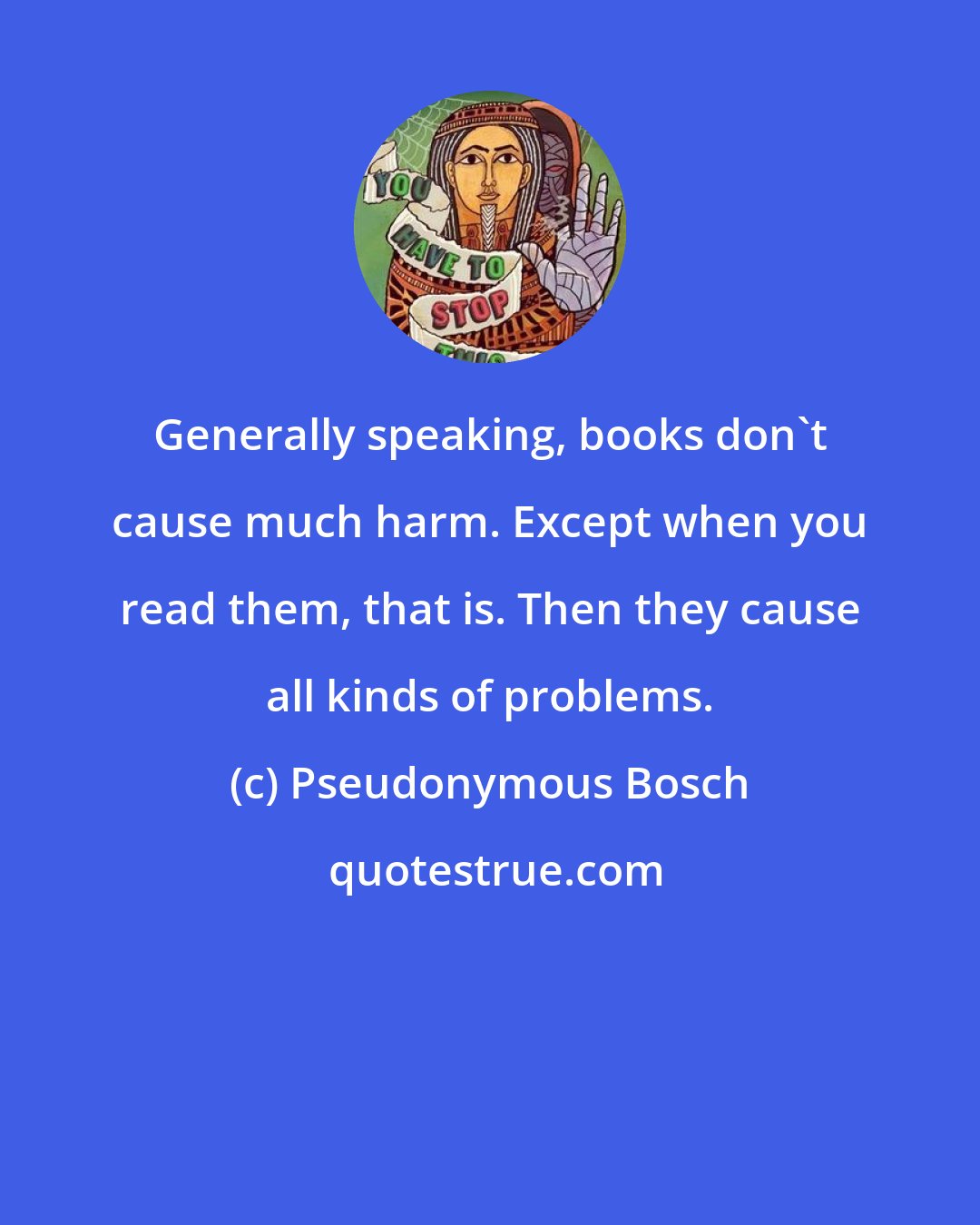 Pseudonymous Bosch: Generally speaking, books don't cause much harm. Except when you read them, that is. Then they cause all kinds of problems.