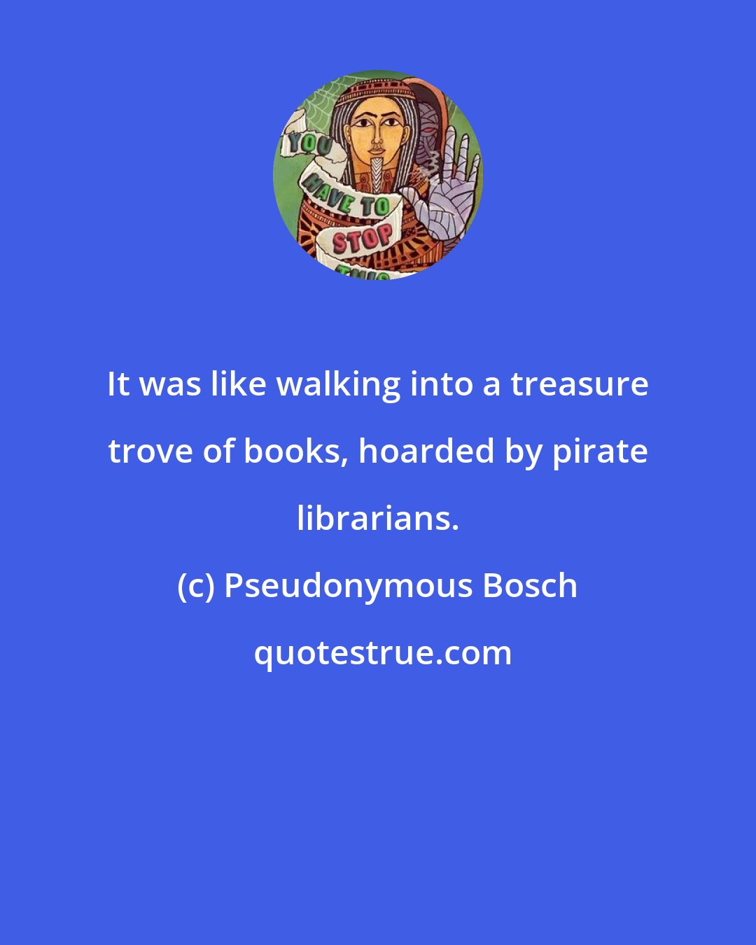 Pseudonymous Bosch: It was like walking into a treasure trove of books, hoarded by pirate librarians.