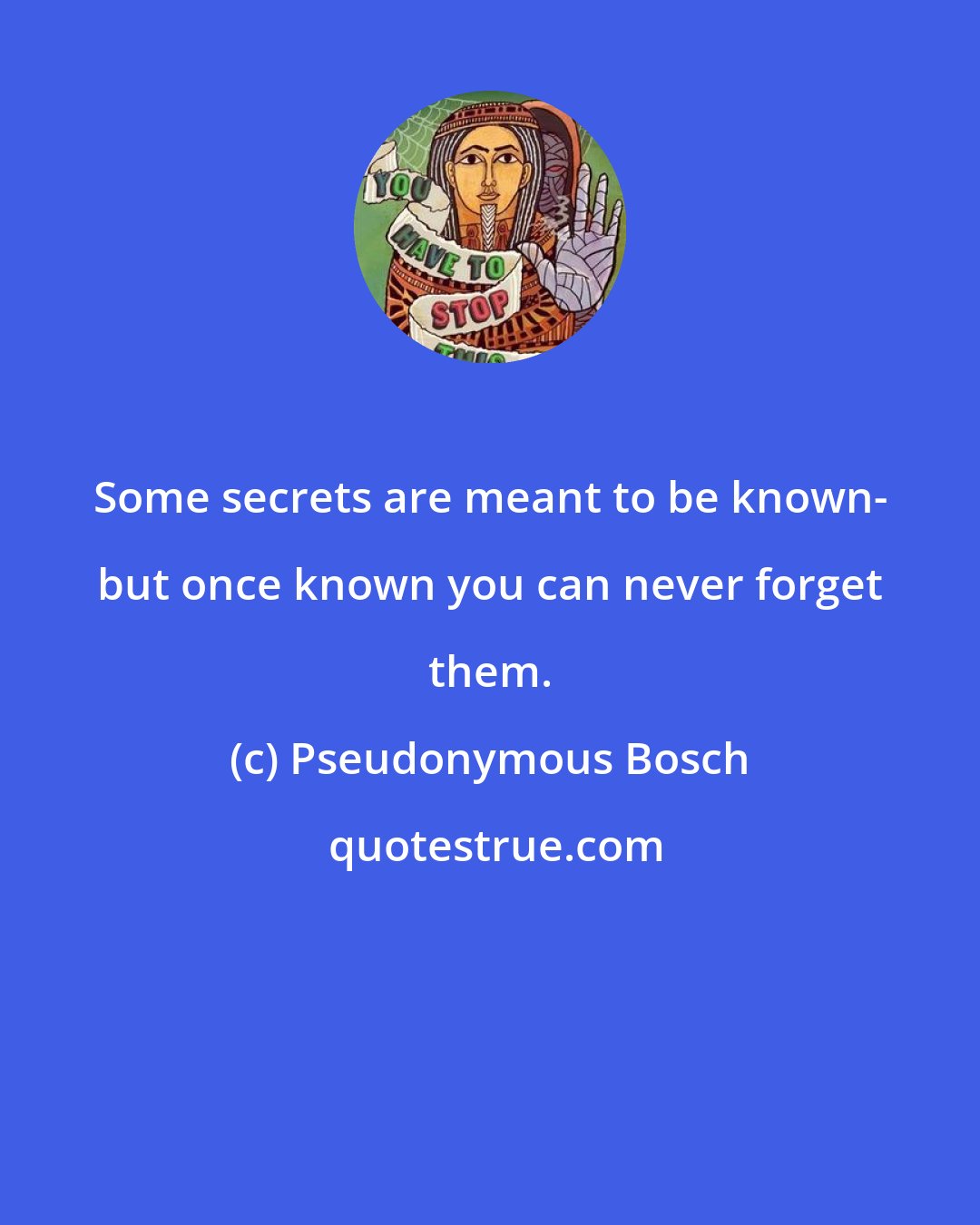 Pseudonymous Bosch: Some secrets are meant to be known- but once known you can never forget them.