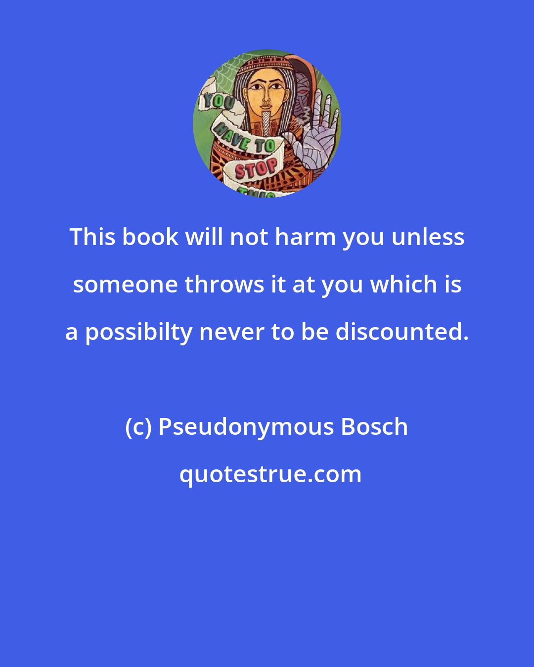 Pseudonymous Bosch: This book will not harm you unless someone throws it at you which is a possibilty never to be discounted.