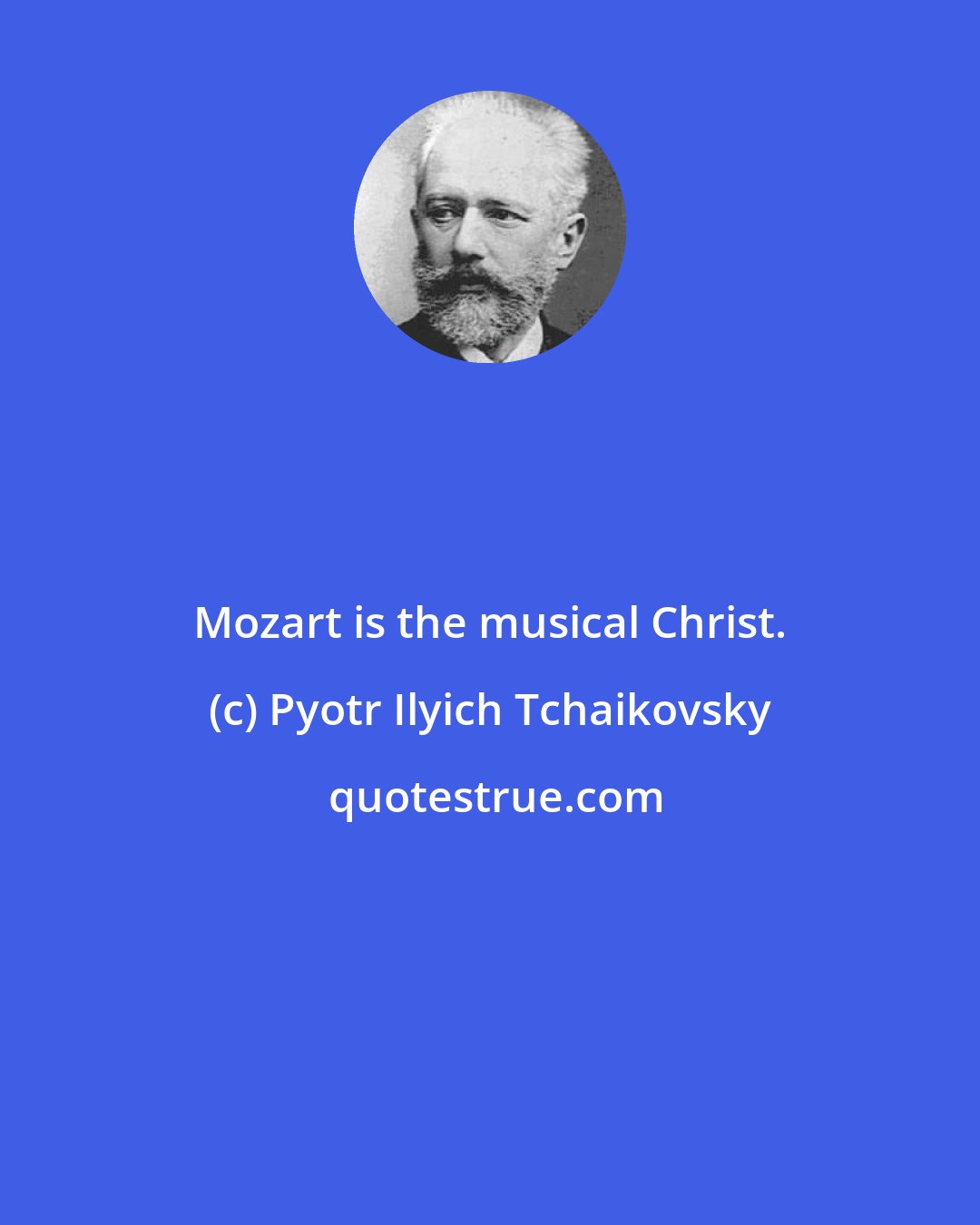 Pyotr Ilyich Tchaikovsky: Mozart is the musical Christ.