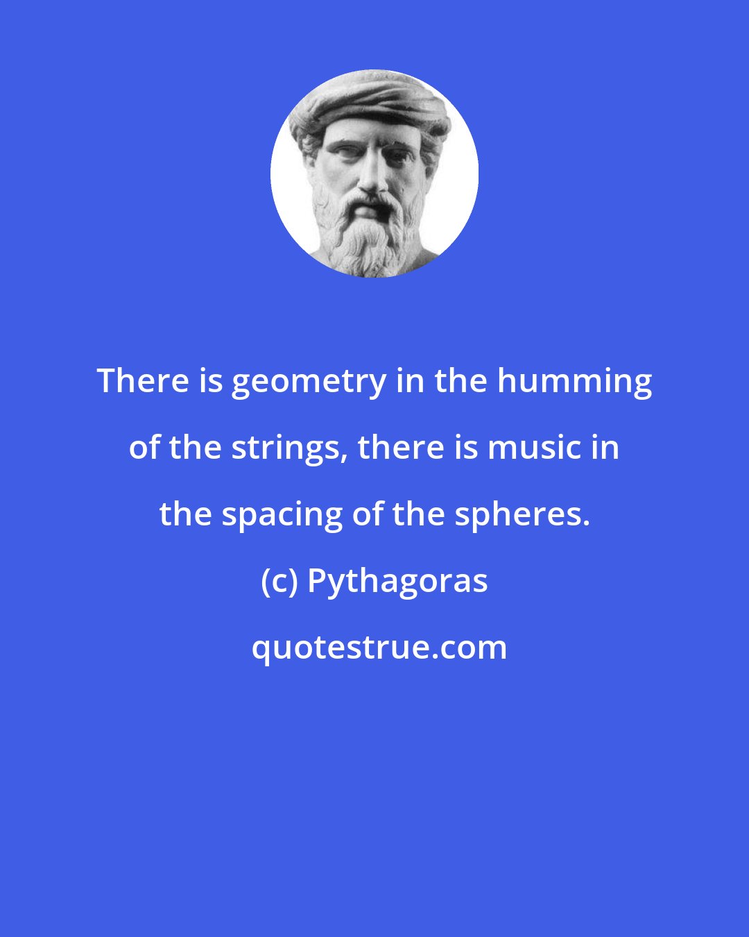 Pythagoras: There is geometry in the humming of the strings, there is music in the spacing of the spheres.