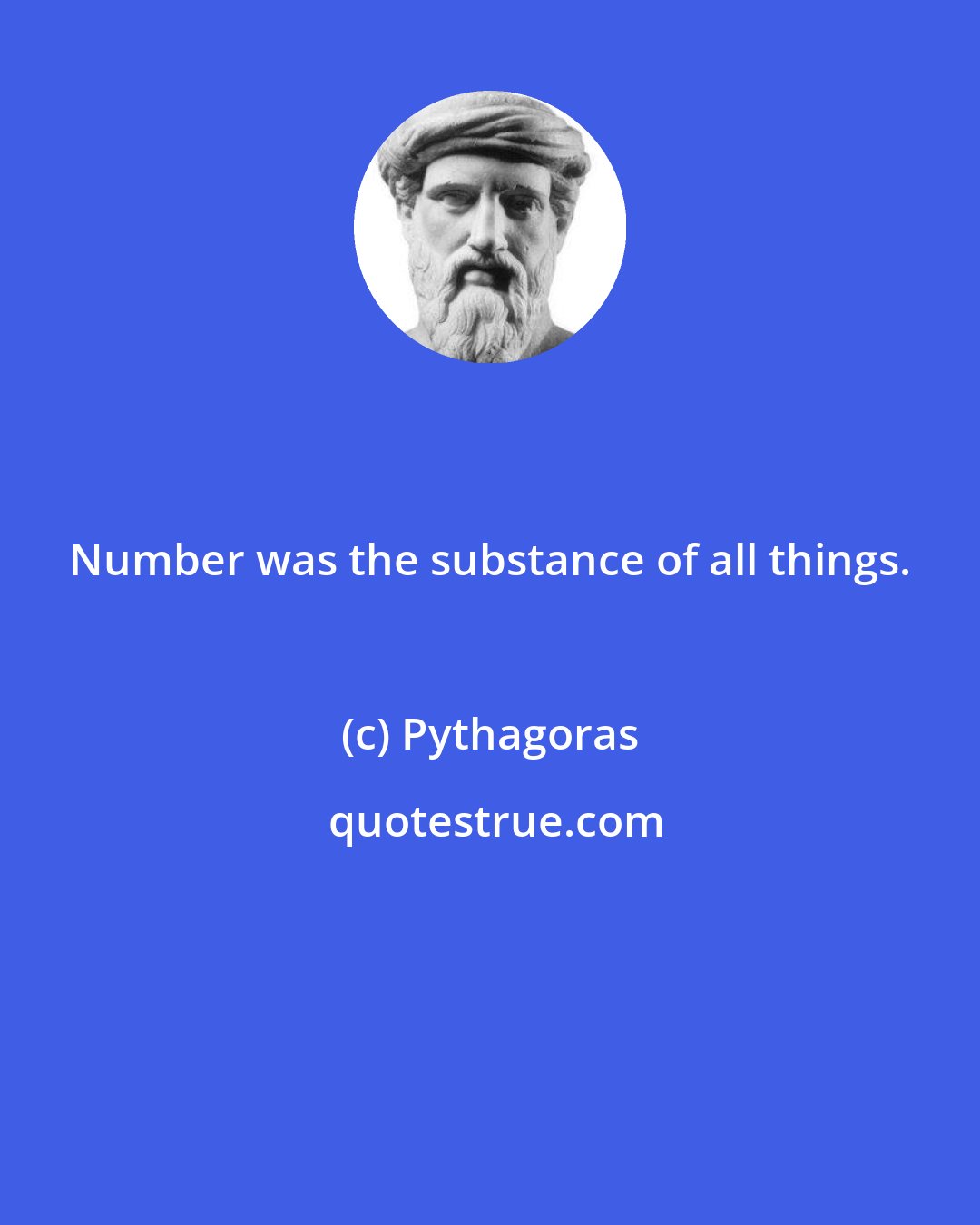 Pythagoras: Number was the substance of all things.