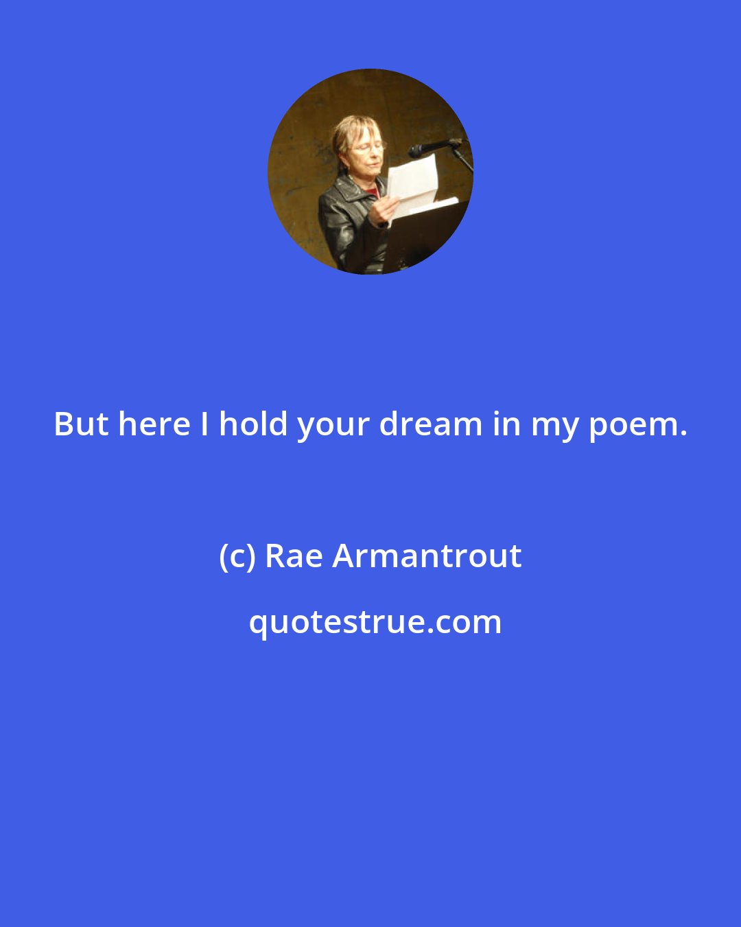 Rae Armantrout: But here I hold your dream in my poem.
