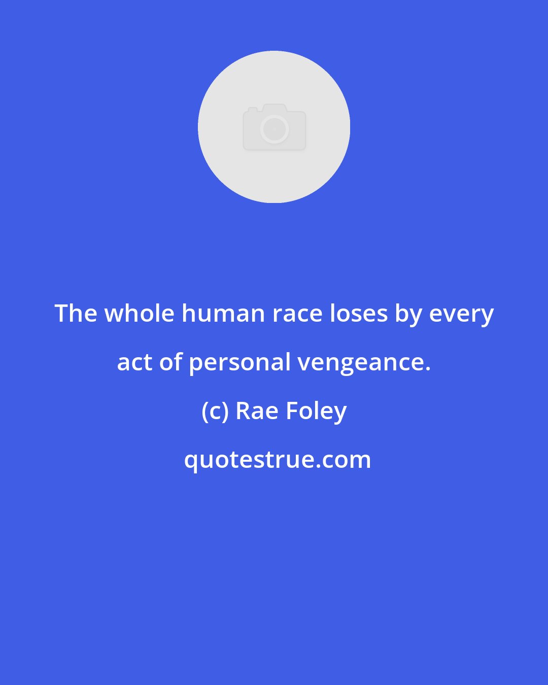 Rae Foley: The whole human race loses by every act of personal vengeance.