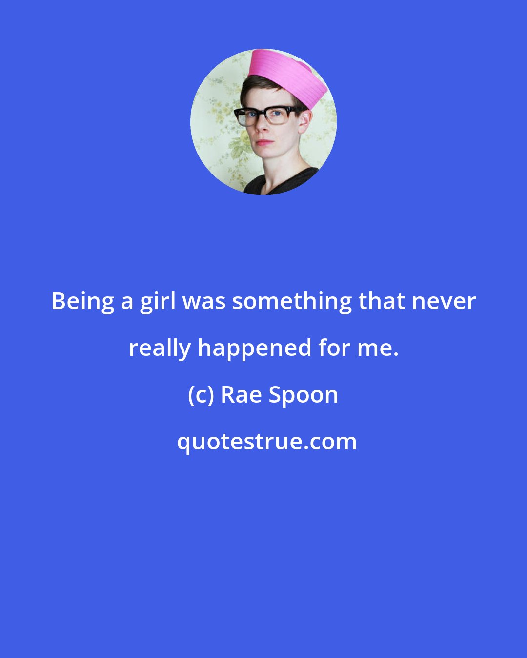Rae Spoon: Being a girl was something that never really happened for me.