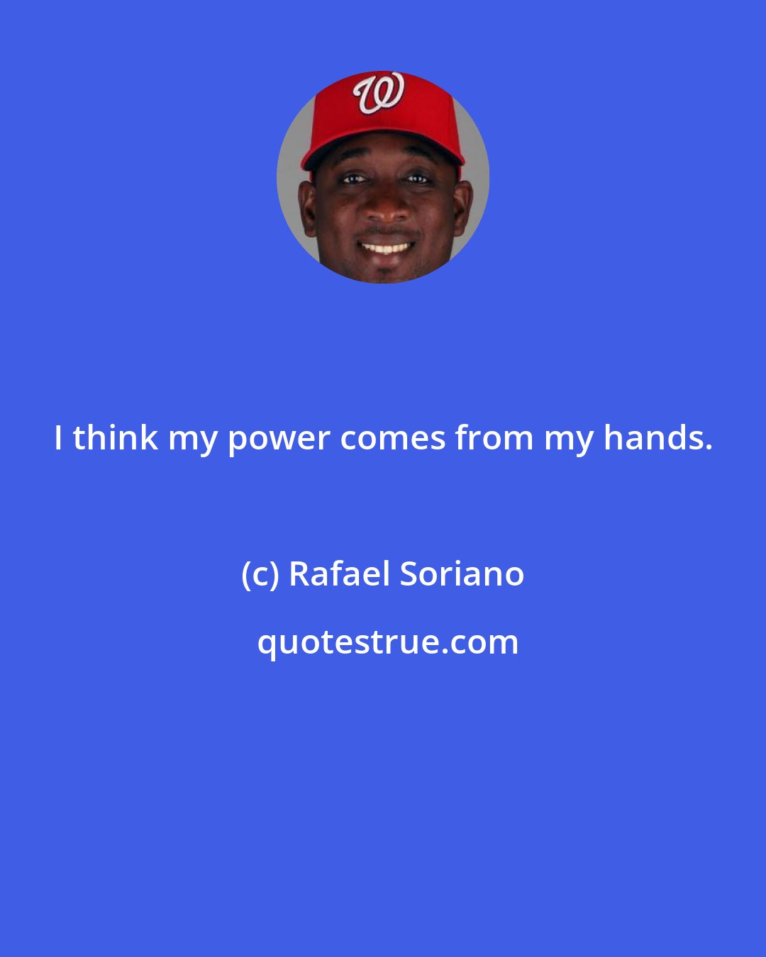 Rafael Soriano: I think my power comes from my hands.