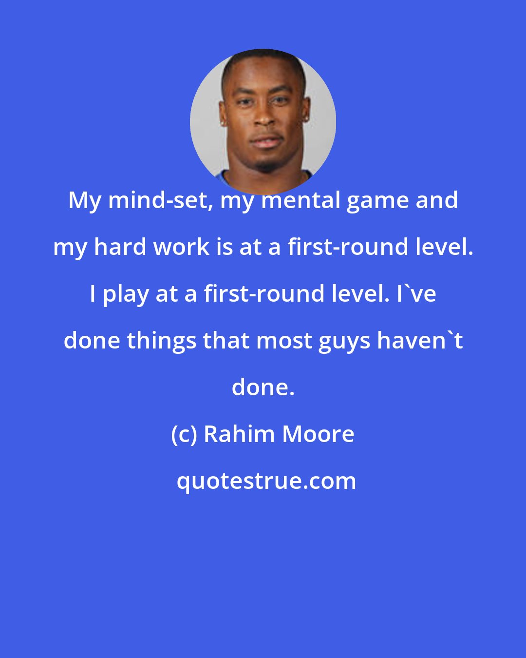 Rahim Moore: My mind-set, my mental game and my hard work is at a first-round level. I play at a first-round level. I've done things that most guys haven't done.