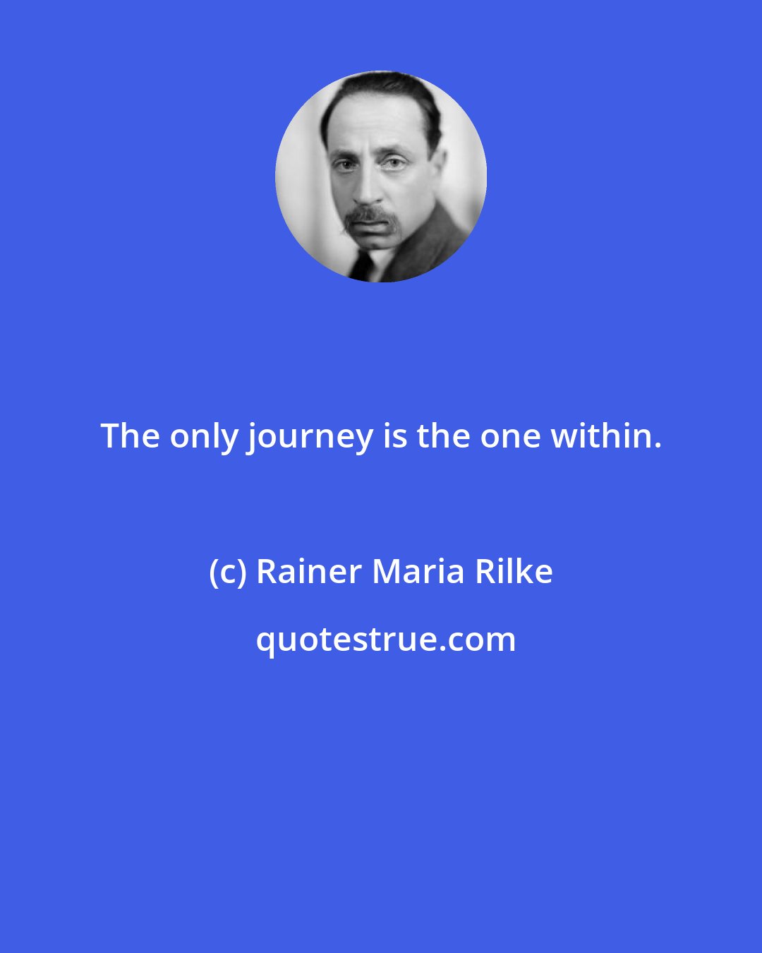 Rainer Maria Rilke: The only journey is the one within.