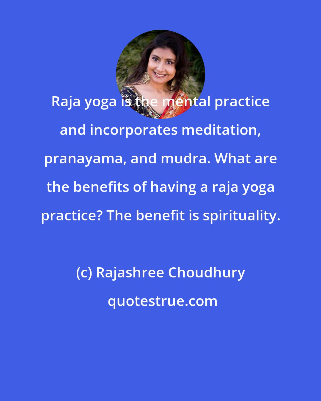 Rajashree Choudhury: Raja yoga is the mental practice and incorporates meditation, pranayama, and mudra. What are the benefits of having a raja yoga practice? The benefit is spirituality.