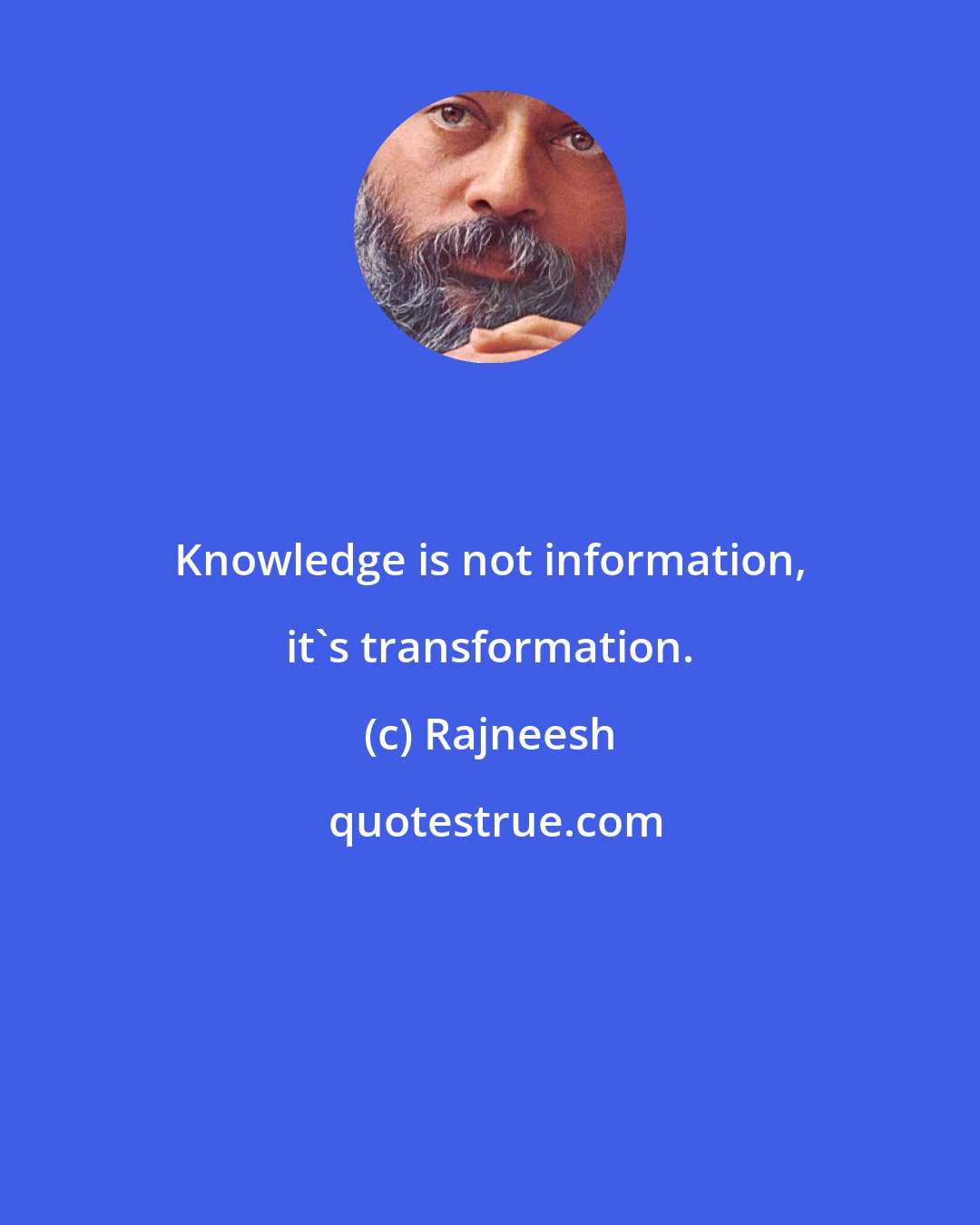 Rajneesh: Knowledge is not information, it's transformation.