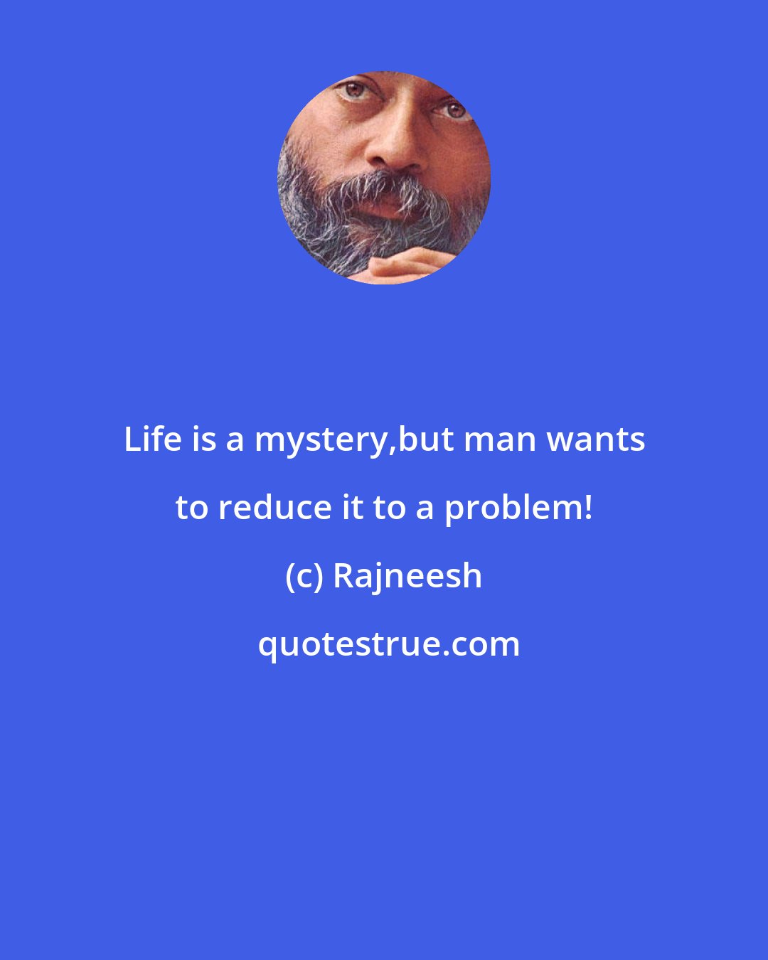 Rajneesh: Life is a mystery,but man wants to reduce it to a problem!