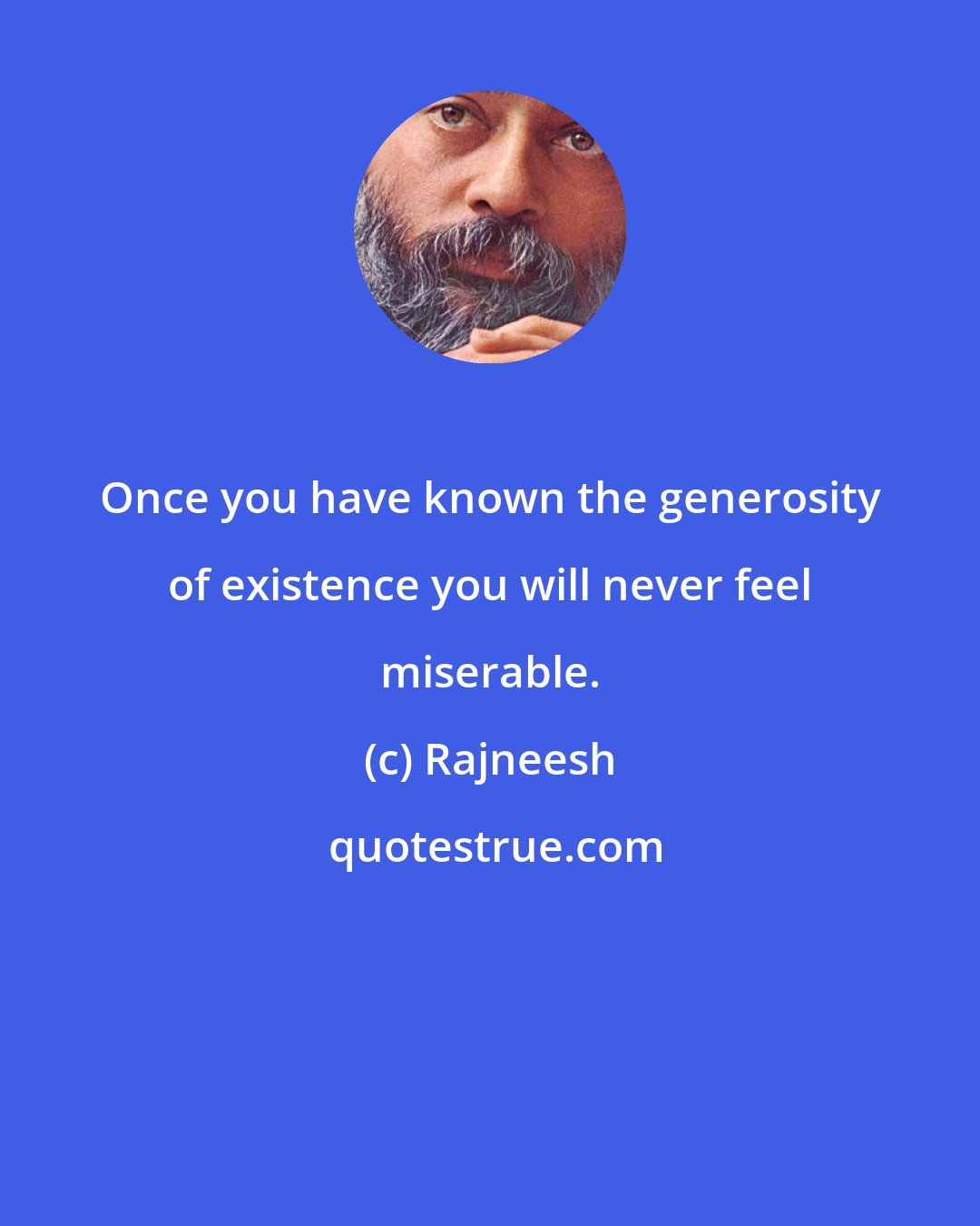 Rajneesh: Once you have known the generosity of existence you will never feel miserable.