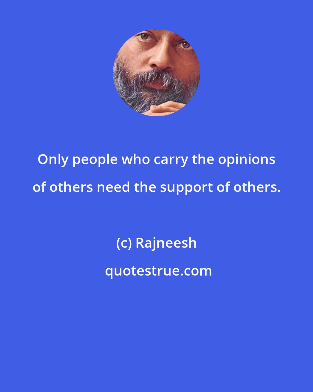 Rajneesh: Only people who carry the opinions of others need the support of others.