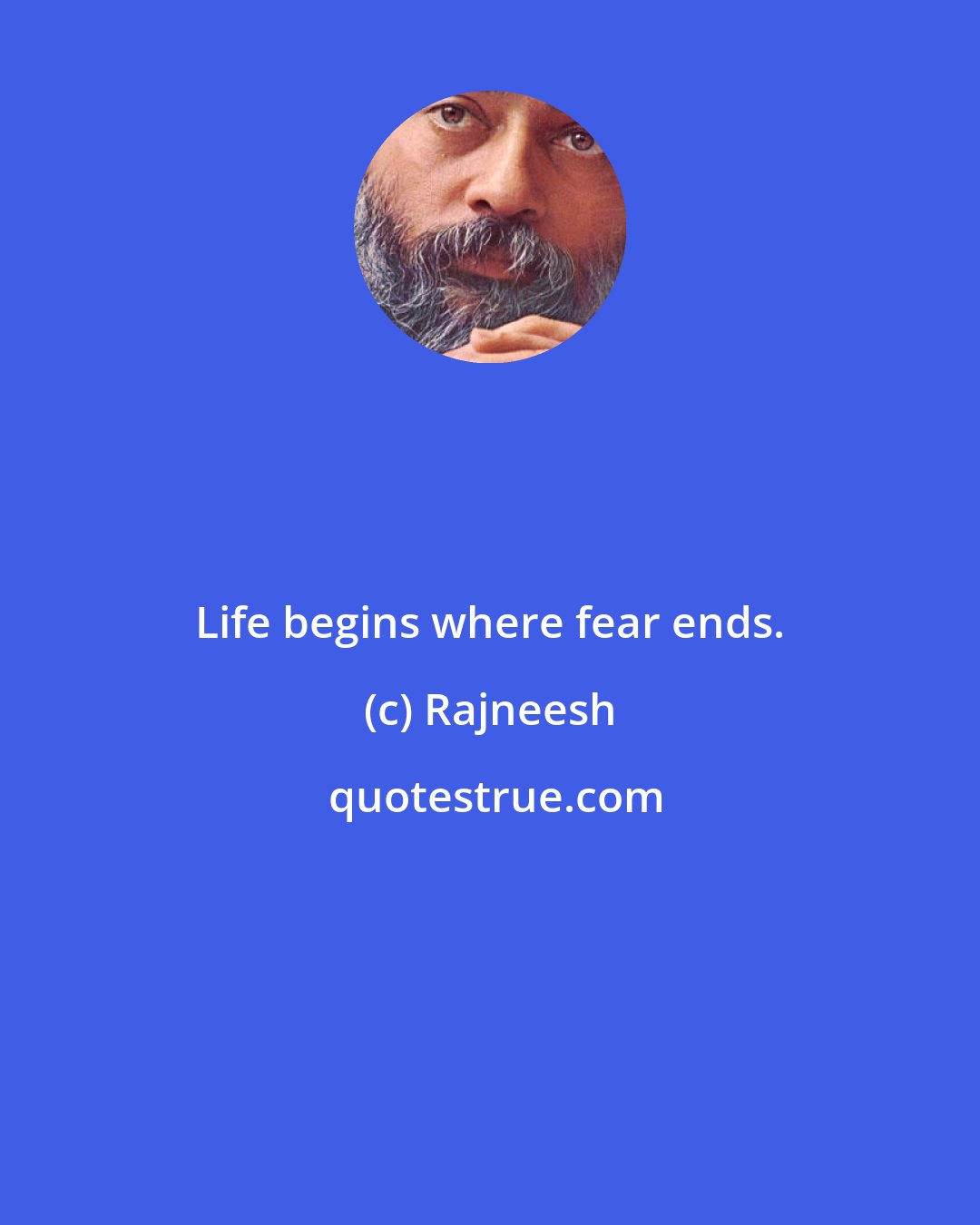 Rajneesh: Life begins where fear ends.