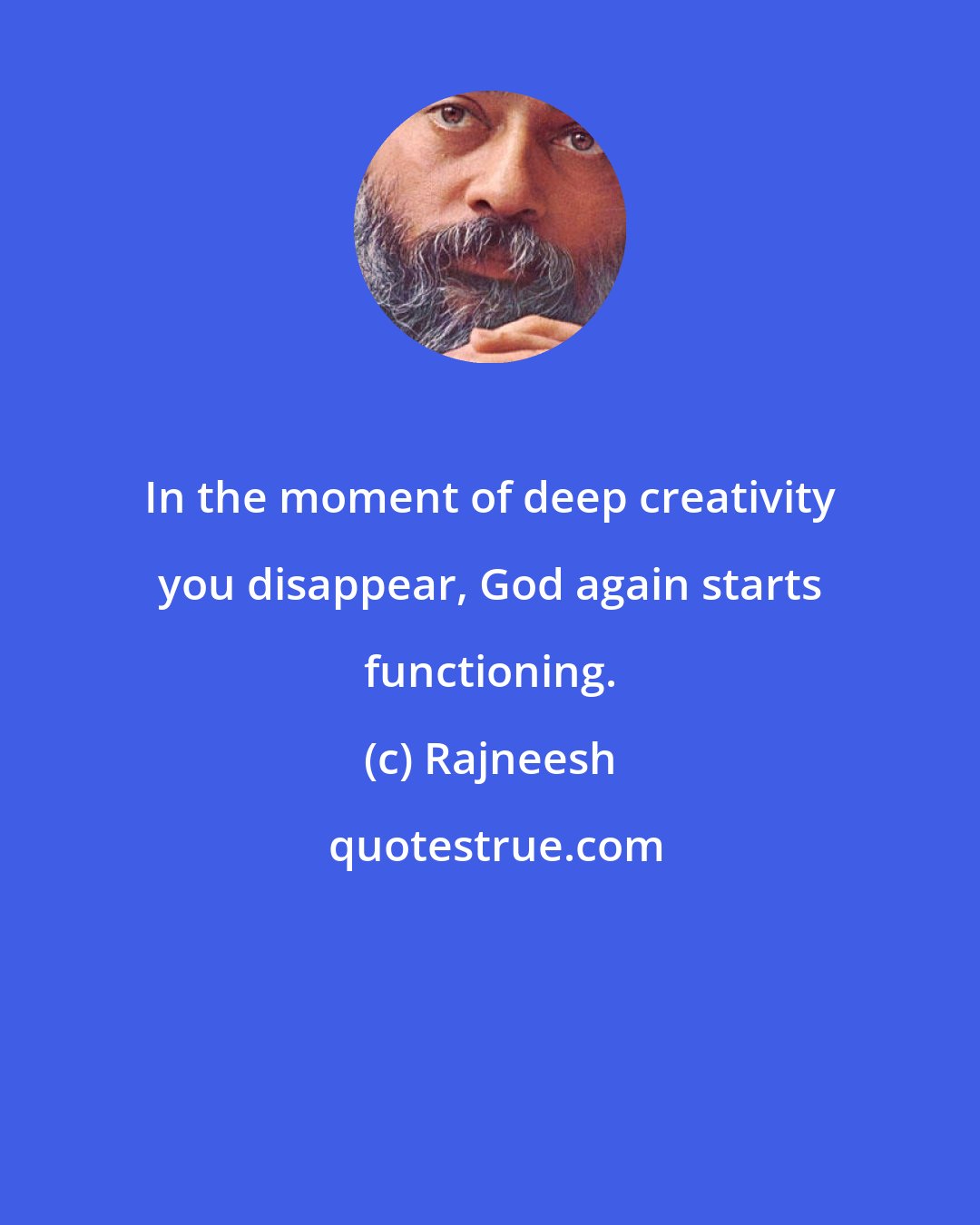 Rajneesh: In the moment of deep creativity you disappear, God again starts functioning.