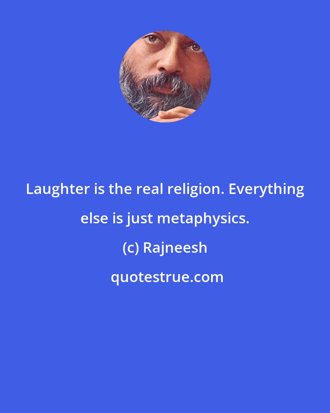 Rajneesh: Laughter is the real religion. Everything else is just metaphysics.