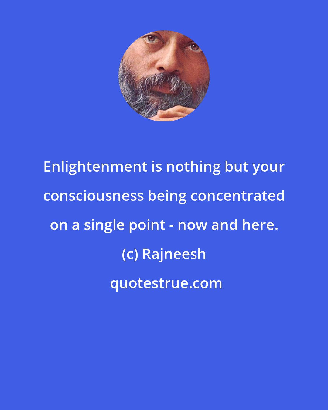 Rajneesh: Enlightenment is nothing but your consciousness being concentrated on a single point - now and here.