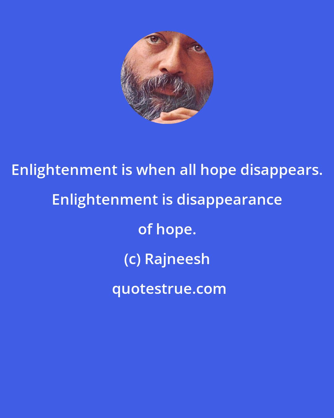 Rajneesh: Enlightenment is when all hope disappears. Enlightenment is disappearance of hope.