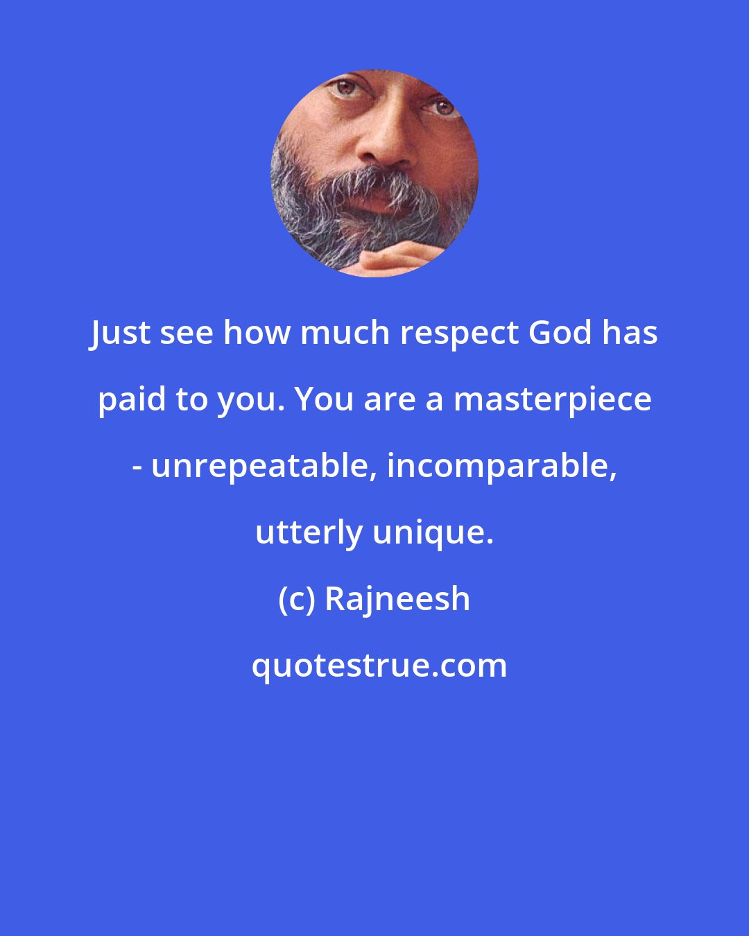 Rajneesh: Just see how much respect God has paid to you. You are a masterpiece - unrepeatable, incomparable, utterly unique.