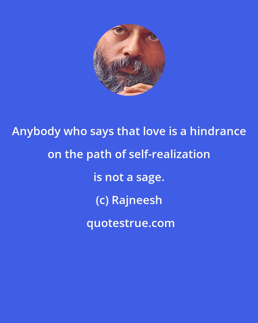 Rajneesh: Anybody who says that love is a hindrance on the path of self-realization is not a sage.