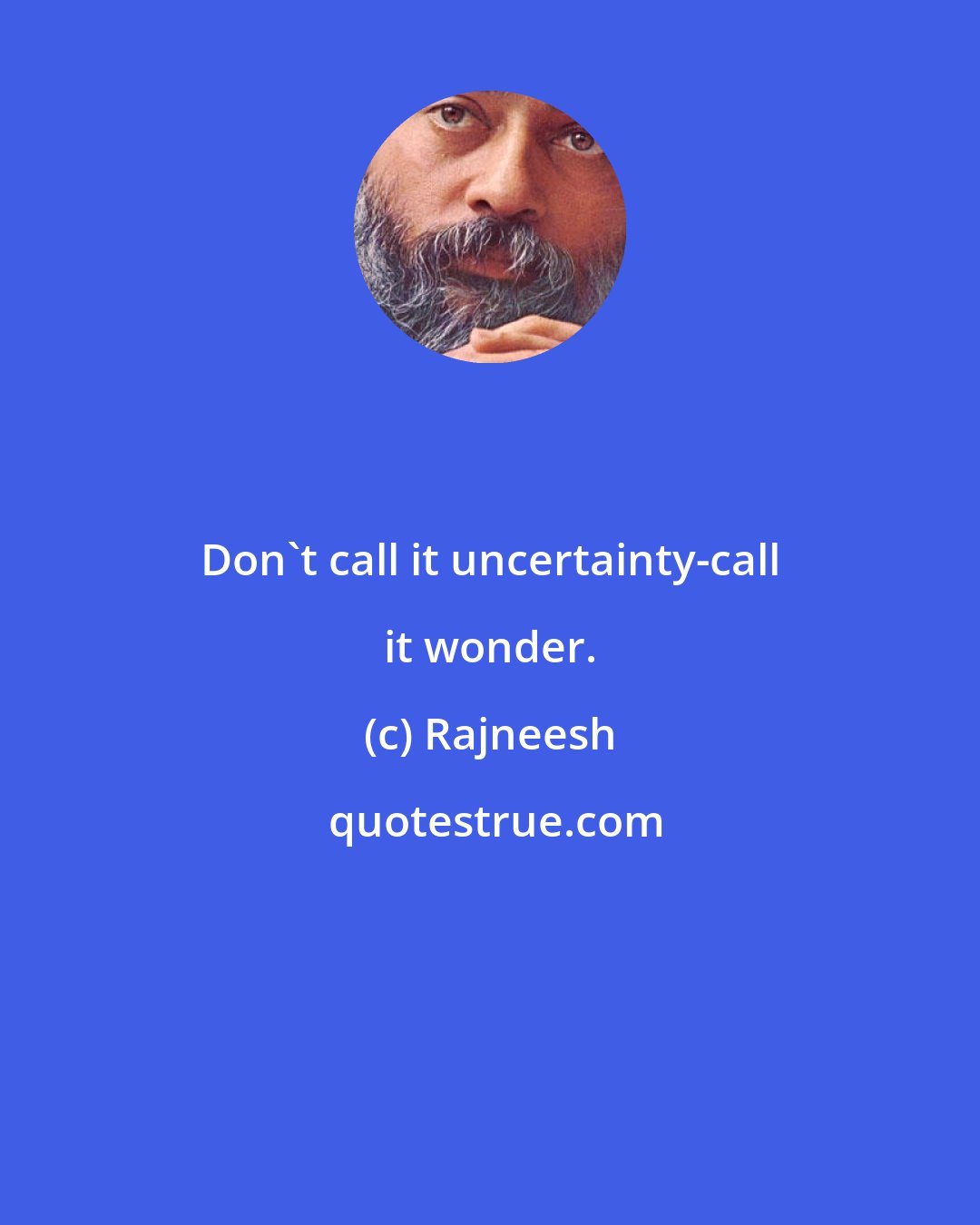 Rajneesh: Don't call it uncertainty-call it wonder.