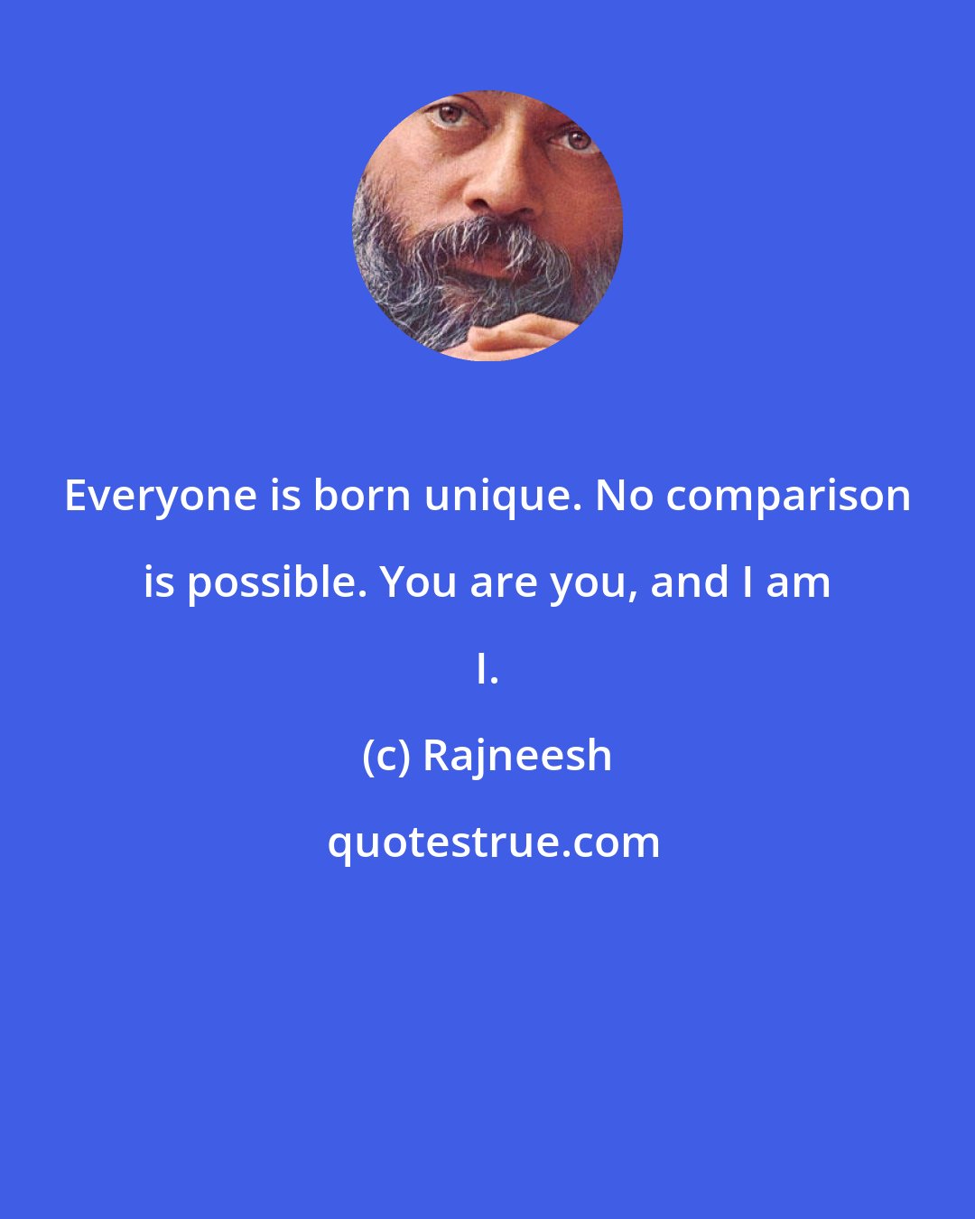 Rajneesh: Everyone is born unique. No comparison is possible. You are you, and I am I.