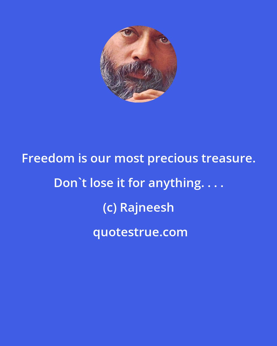 Rajneesh: Freedom is our most precious treasure. Don't lose it for anything. . . .